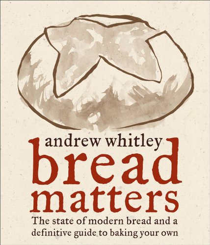 Bread Matters: The State of Modern Bread and a Definitive Guide to Baking Your Own by Andrew Whitley