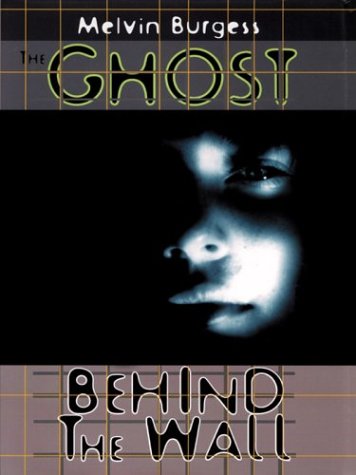 The Ghost Behind the Wall by Melvin Burgess
