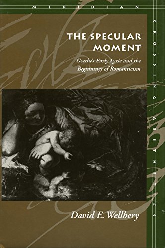 The Specular Moment: Goethe’s Early Lyric and the Beginnings of Romanticism by David E. Wellbery
