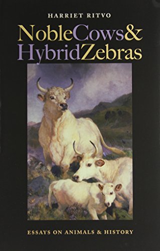 Noble Cows and Hybrid Zebras: Essays on Animals and History by Harriet Ritvo