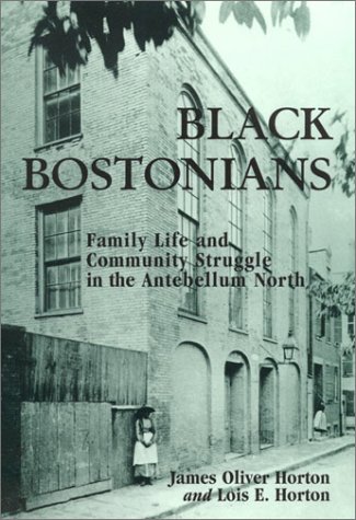 Black Bostonians: Family Life and Community Struggle in the Antebellum North by James Oliver Horton and Lois E. Horton