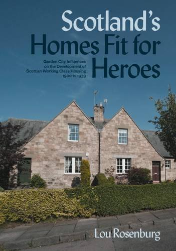 Scotland's Homes Fit for Heroes: Garden City Influences on the Development of Scottish Working Class Housing 1900 to 1939 by Lou Rosenburg