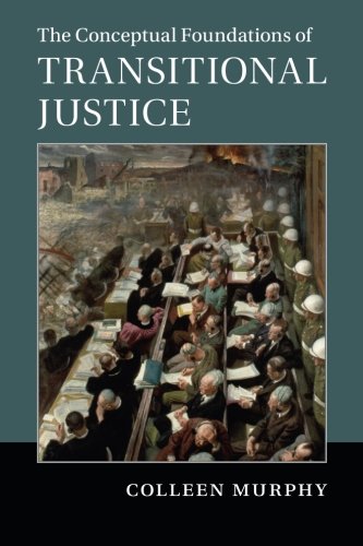 The Conceptual Foundations of Transitional Justice by Colleen Murphy