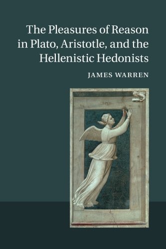 The Pleasures of Reason in Plato, Aristotle, and the Hellenistic Hedonists by James Warren