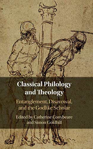 Classical Philology and Theology: Entanglement, Disavowal, and the Godlike Scholar edited by Catherine Conybeare and Simon Goldhill