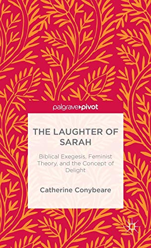 The Laughter of Sarah: Biblical Exegesis, Contemporary Feminism, and the Concept of Delight by Catherine Conybeare