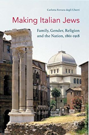 Making Italian Jews: Family, Gender, Religion and the Nation, 1861–1918 by Carlotta Ferrara degli Uberti