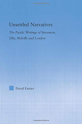 Unsettled Narratives: The Pacific Writings of Stevenson, Ellis, Melville and London by David Farrier