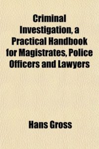 The best books on The Pioneers of Criminology - Criminal Investigation: a Practical Handbook for Magistrates, Police Officers and Lawyers by Hans Gross
