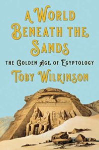The best books on Ancient Egypt - A World Beneath the Sands: The Golden Age of Egyptology by Toby Wilkinson