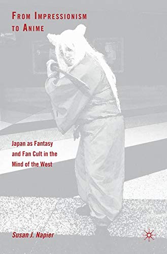 From Impressionism to Anime: Japan as Fantasy and Fan Cult in the Mind of the West by Susan J Napier