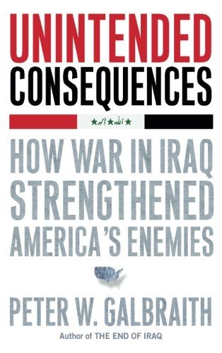 Unintended Consequences: How War in Iraq Strengthened America's Enemies by Peter W. Galbraith
