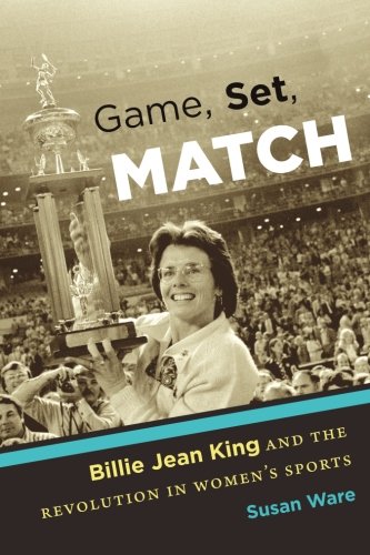 Game, Set, Match: Billie Jean King and the Revolution in Women’s Sports by Susan Ware