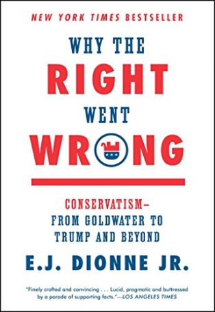 Why the Right Went Wrong by E J Dionne
