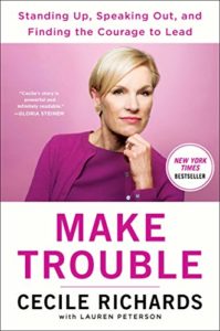 The best books on How Progressives Can Make a Difference - Make Trouble: Standing Up, Speaking Out, and Finding the Courage to Lead by Cecile Richards