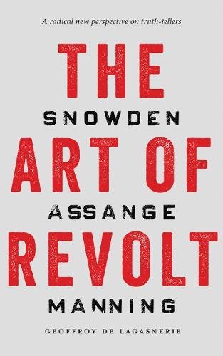 The Art of Revolt: Snowden, Assange, Manning by Geoffroy de Lagasnerie