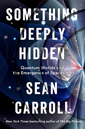 Something Deeply Hidden: Quantum Worlds and the Emergence of Spacetime by Sean M Carroll