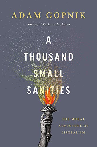 A Thousand Small Sanities: The Moral Adventure of Liberalism by Adam Gopnik