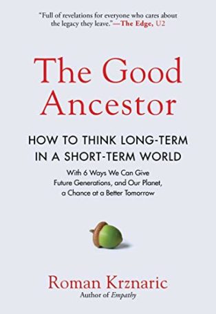 The Good Ancestor: How to Think Long-Term in a Short-Term World by Roman Krznaric