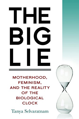 The Big Lie: Motherhood, Feminism, and the Reality of the Biological Clock by Tanya Selvaratnam