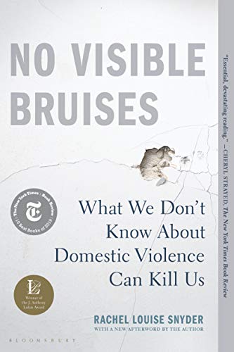 No Visible Bruises: What We Don’t Know About Domestic Violence Can Kill Us by Rachel Louise Snyder