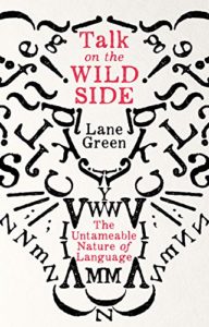 Grammar Books That Prove What They Preach - Talk on the Wild Side: The Untameable Nature of Language by Lane Greene