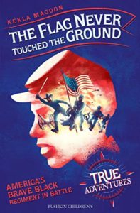 The Flag Never Touched the Ground: America’s Brave Black Regiment in Battle by Kekla Magoon