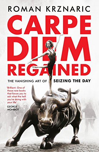 Carpe Diem Regained: The Vanishing Art of Seizing the Day by Roman Krznaric