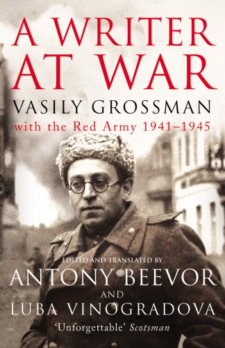 A Writer At War: Vasily Grossman with the Red Army 1941-1945 by Vasily Grossman, edited and translated by Antony Beevor and Lyuba Vinogradova 