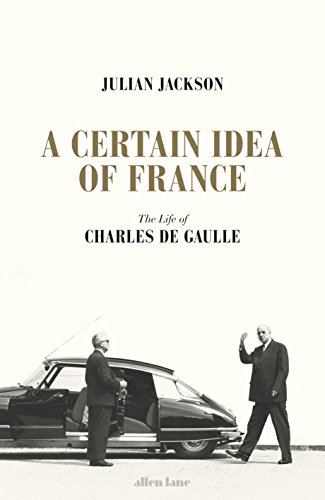 A Certain Idea of France: The Life of Charles de Gaulle by Julian Jackson