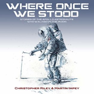 Where Once We Stood: Stories of the Apollo astronauts who walked on the Moon by Christopher Riley & Martin Impey
