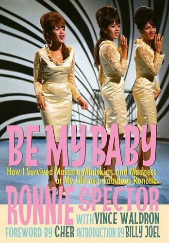 Be My Baby: How I Survived Mascara, Miniskirts, and Madness, or, My Life as a Fabulous Ronette by Ronnie Spector & Vince Waldron