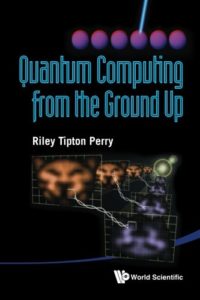 The Best Quantum Computing Books - Quantum Computing From The Ground Up by Riley Tipton Perry