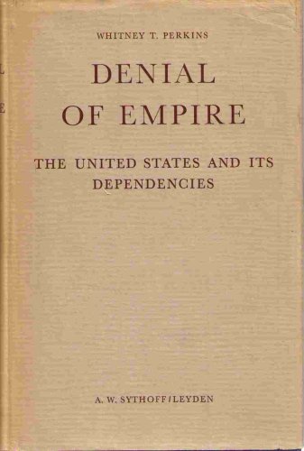 Denial of Empire: The United States and Its Dependencies by Whitney T Perkins