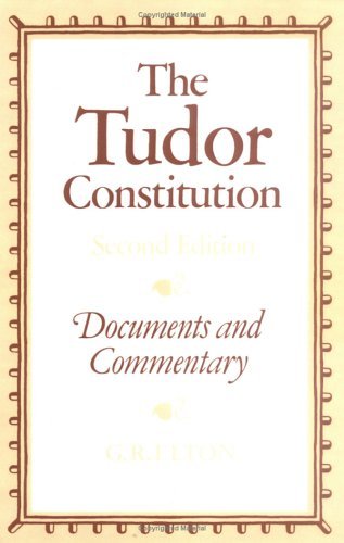 The Tudor Constitution: Documents and Commentary by G R Elton