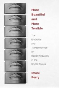 More Beautiful and More Terrible: The Embrace and Transcendence of Racial Inequality in the United States by Imani Perry