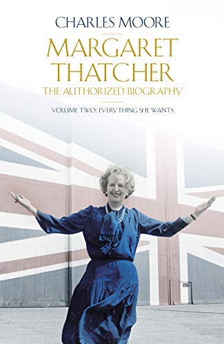 Margaret Thatcher: The Authorized Biography, Volume Two: Everything She Wants by Charles Moore