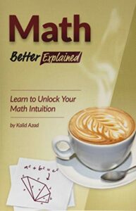 The best books on Technical Communication - Math, Better Explained: Learn to Unlock Your Math Intuition by Kalid Azad