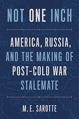 Not One Inch: America, Russia, and the Making of Post-Cold War Stalemate by M E Sarotte