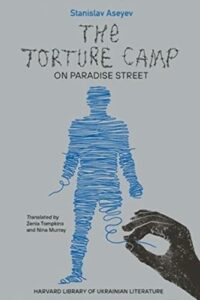 The Best Ukrainian Literature - The Torture Camp on Paradise Street by Stanislav Aseyev, Nina Murray & Zenia Tomkins (translators)