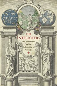 The best books on The Scientific Revolution - The Interlopers: Early Stuart Projects and the Undisciplining of Knowledge by Vera Keller