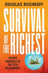 The best books on Chokepoint Capitalism - Survival of the Richest: Escape Fantasies of the Tech Billionaires by Douglas Rushkoff