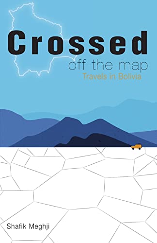 Crossed Off the Map: Travels in Bolivia by Shafik Meghji