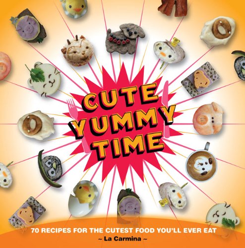 Cute Yummy Time: 70 Recipes for the Cutest Food You'll Ever Eat by La Carmina