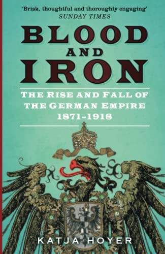 Blood and Iron: The Rise and Fall of the German Empire 1871–1918 by Katja Hoyer