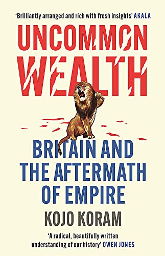 Uncommon Wealth: Britain and the Aftermath of Empire by Kojo Koram