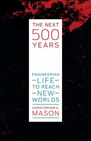 The Next 500 Years: Engineering Life to Reach New Worlds by Christopher Mason
