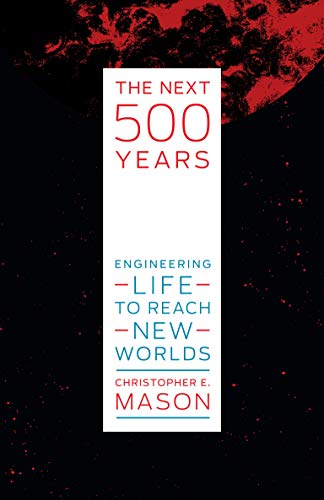 The Next 500 Years: Engineering Life to Reach New Worlds by Christopher Mason