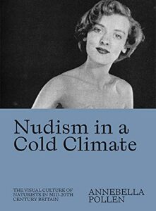 The best books on Understanding the Nude - Nudism in a Cold Climate: The Visual Culture of Naturists in Mid-20th Century Britain by Annebella Pollen