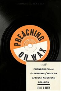 The best books on The Civil Rights Era - Preaching on Wax: The Phonograph and the Shaping of Modern African American Religion by Lerone Martin